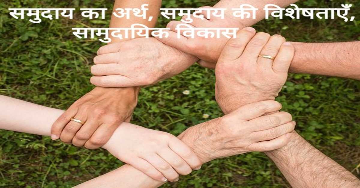 समुदाय का अर्थ, समुदाय की विशेषताएँ, सामुदायिक विकास | Meaning of Community, Characteristics of Community, Community Development. 
